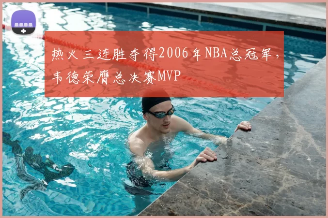热火三连胜夺得2006年NBA总冠军，韦德荣膺总决赛MVP