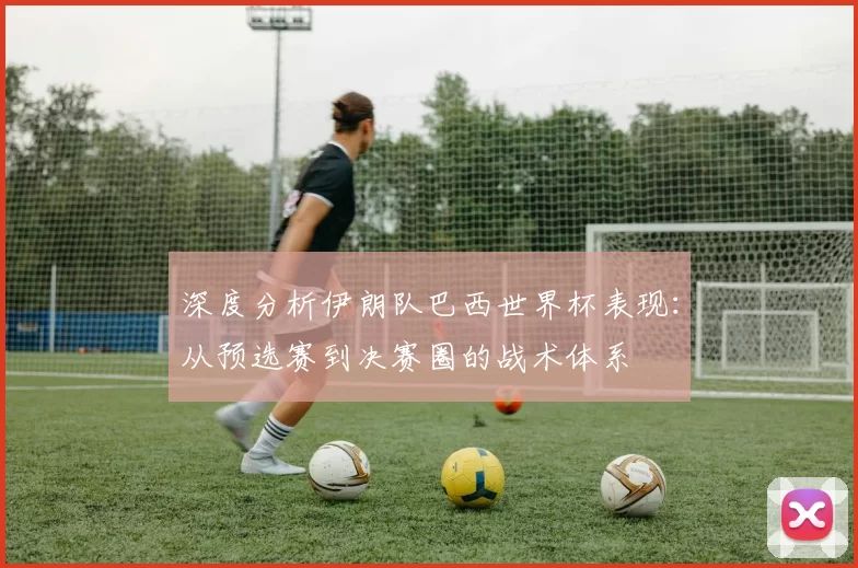 深度分析伊朗队巴西世界杯表现：从预选赛到决赛圈的战术体系