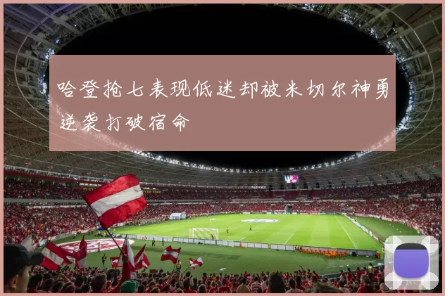 哈登抢七表现低迷却被米切尔神勇逆袭打破宿命