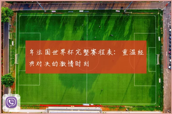 年法国世界杯完整赛程表：重温经典对决的激情时刻