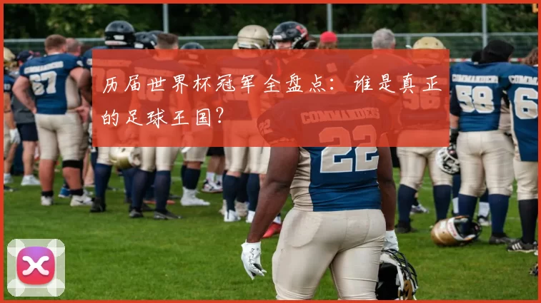 历届世界杯冠军全盘点：谁是真正的足球王国？