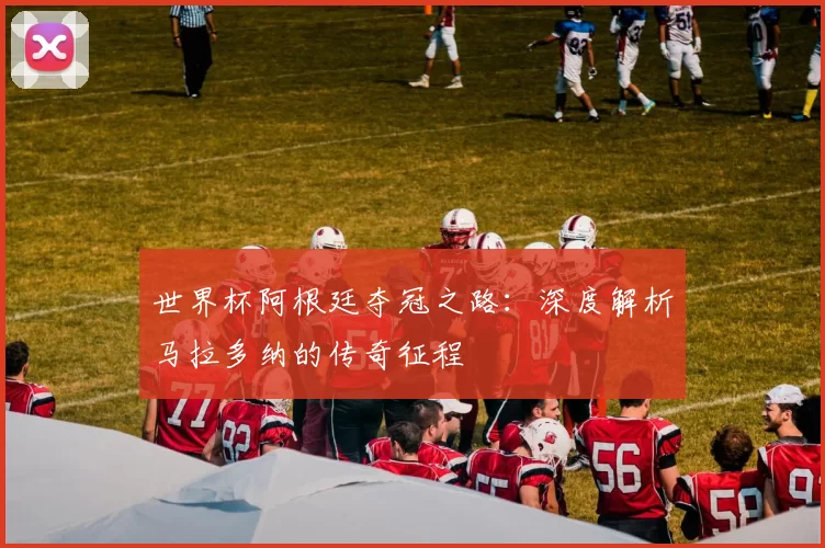 世界杯阿根廷夺冠之路：深度解析马拉多纳的传奇征程