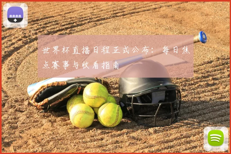 世界杯直播日程正式公布：每日焦点赛事与收看指南