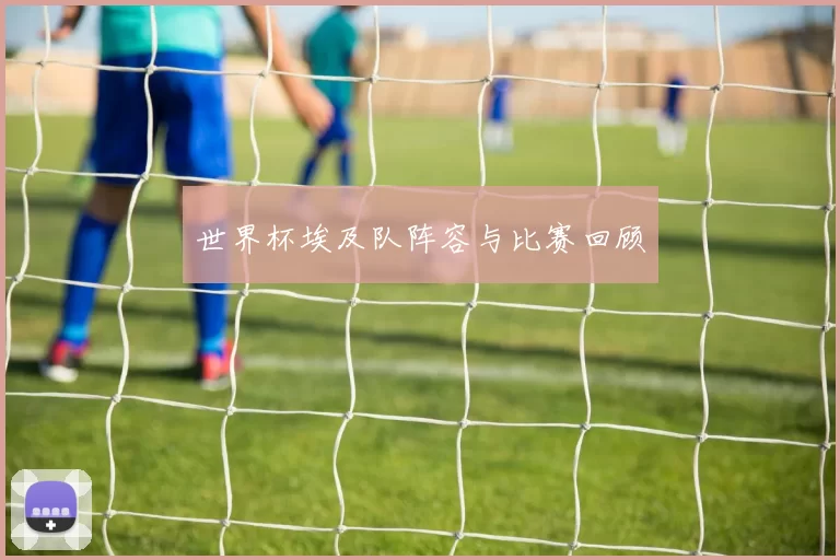 世界杯埃及队阵容与比赛回顾