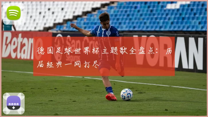 德国足球世界杯主题歌全盘点：历届经典一网打尽
