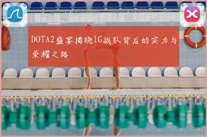 DOTA2盛宴揭晓IG战队背后的实力与荣耀之路