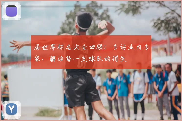 届世界杯名次全回顾:专访业内专家,解读每一支球队的得失