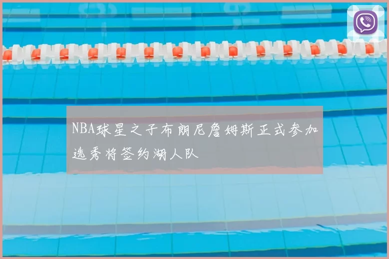 NBA球星之子布朗尼詹姆斯正式参加选秀将签约湖人队