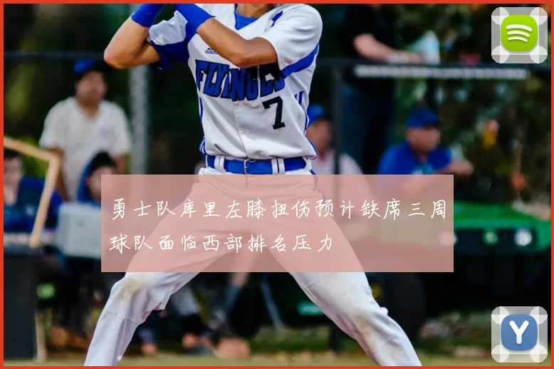 勇士队库里左膝扭伤预计缺席三周球队面临西部排名压力