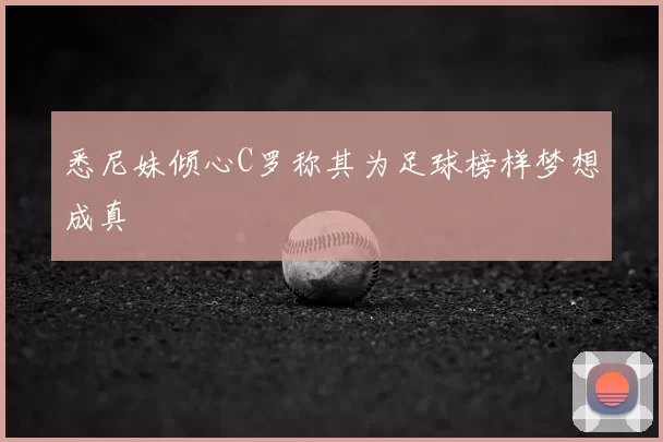 悉尼妹倾心C罗称其为足球榜样梦想成真