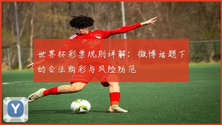 世界杯彩票规则详解：微博话题下的合法购彩与风险防范