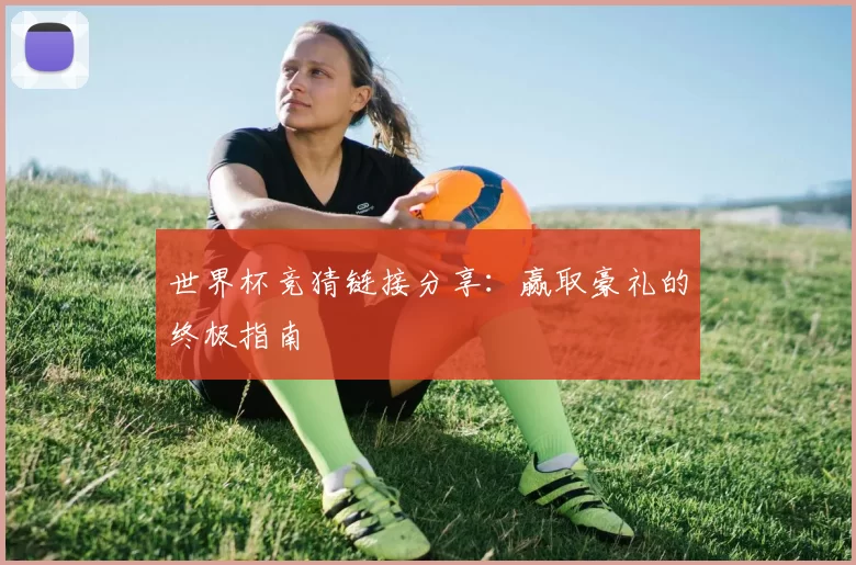 世界杯竞猜链接分享:赢取豪礼的终极指南