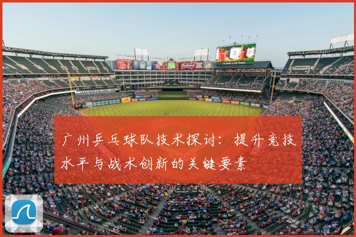 广州乒乓球队技术探讨:提升竞技水平与战术创新的关键要素