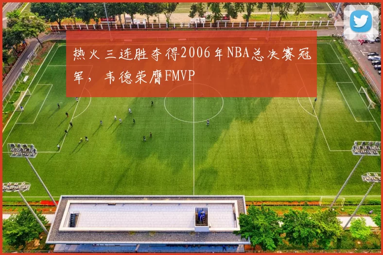 热火三连胜夺得2006年NBA总决赛冠军，韦德荣膺FMVP