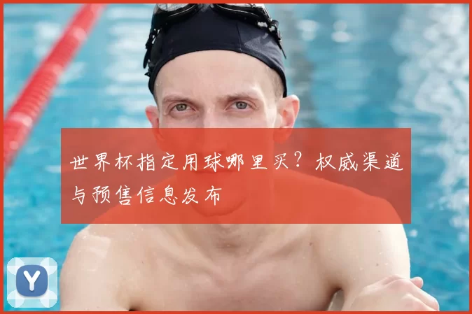 世界杯指定用球哪里买？权威渠道与预售信息发布
