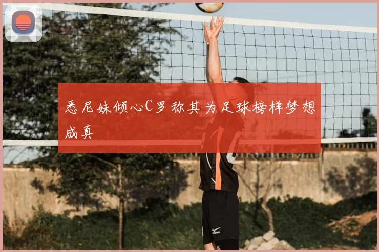 悉尼妹倾心C罗称其为足球榜样梦想成真