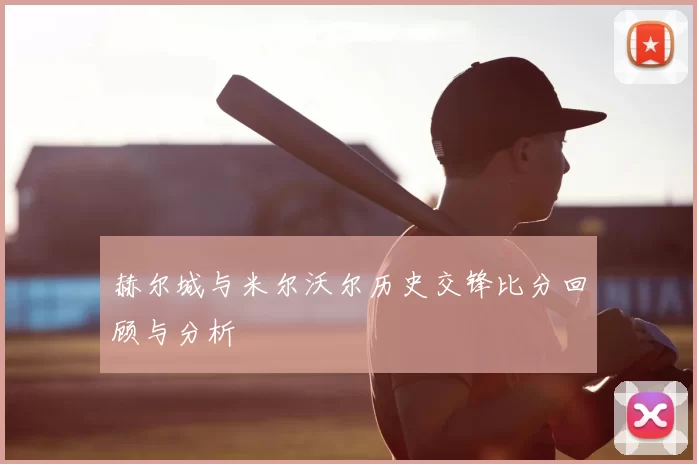 赫尔城与米尔沃尔历史交锋比分回顾与分析