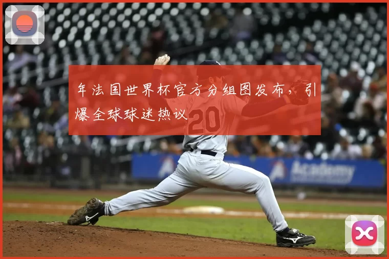 年法国世界杯官方分组图发布,引爆全球球迷热议
