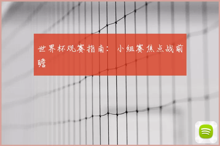 世界杯观赛指南：小组赛焦点战前瞻