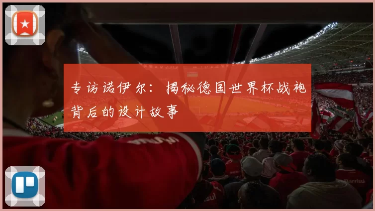 专访诺伊尔：揭秘德国世界杯战袍背后的设计故事