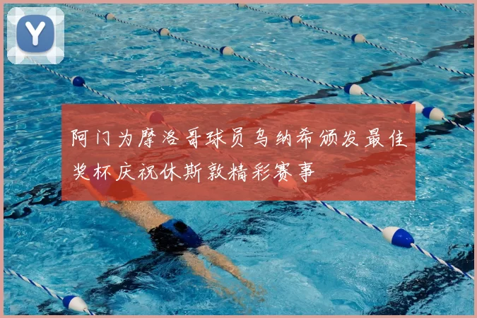 阿门为摩洛哥球员乌纳希颁发最佳奖杯庆祝休斯敦精彩赛事
