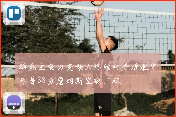 雄鹿主场力克湖人终结对手连胜字母哥38分詹姆斯空砍三双