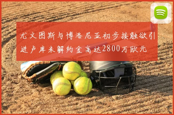 尤文图斯与博洛尼亚初步接触欲引进卢库米解约金高达2800万欧元