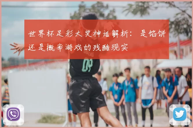 世界杯足彩大奖神话解析：是馅饼还是概率游戏的残酷现实