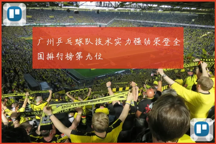 广州乒乓球队技术实力强劲荣登全国排行榜第九位