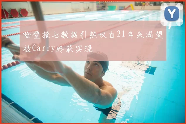 哈登抢七数据引热议自21年来渴望被Carry终获实现