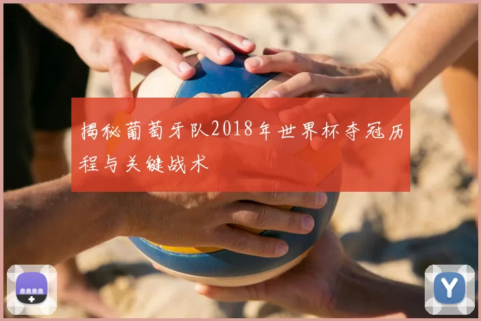 揭秘葡萄牙队2018年世界杯夺冠历程与关键战术