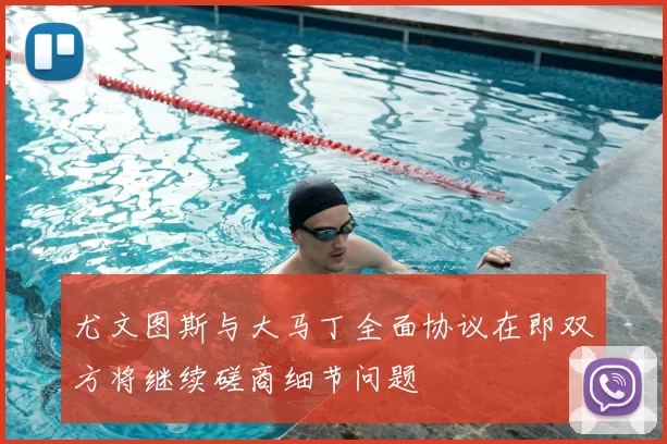 尤文图斯与大马丁全面协议在即双方将继续磋商细节问题