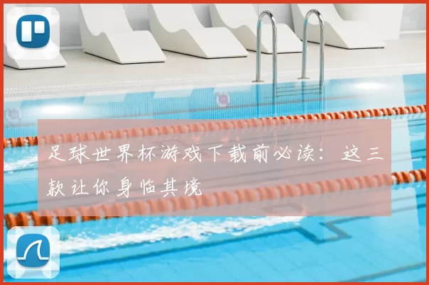 足球世界杯游戏下载前必读：这三款让你身临其境