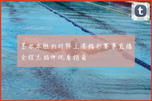 墨尔本胜利对阵上港精彩赛事直播全程无插件观看指南