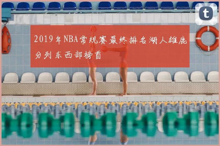 2019年NBA常规赛最终排名湖人雄鹿分列东西部榜首