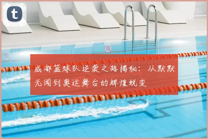 成都篮球队逆袭之路揭秘：从默默无闻到奥运舞台的辉煌蜕变