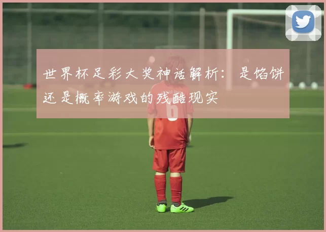 世界杯足彩大奖神话解析:是馅饼还是概率游戏的残酷现实