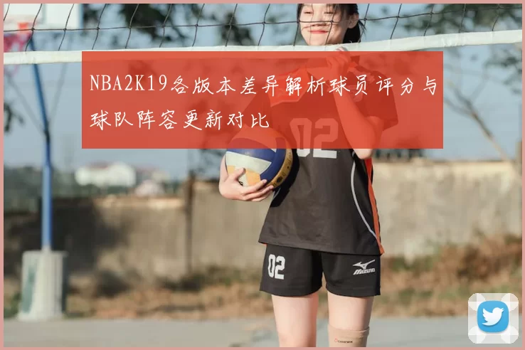 NBA2K19各版本差异解析球员评分与球队阵容更新对比