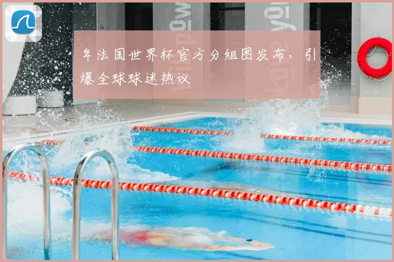 年法国世界杯官方分组图发布，引爆全球球迷热议