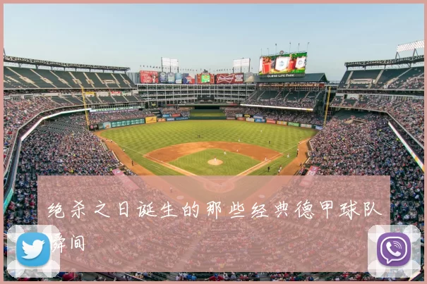 绝杀之日诞生的那些经典德甲球队瞬间