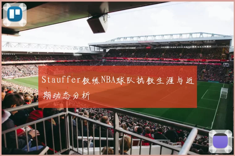 Stauffer教练NBA球队执教生涯与近期动态分析