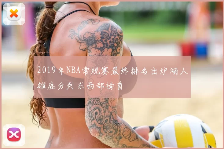 2019年NBA常规赛最终排名出炉湖人雄鹿分列东西部榜首