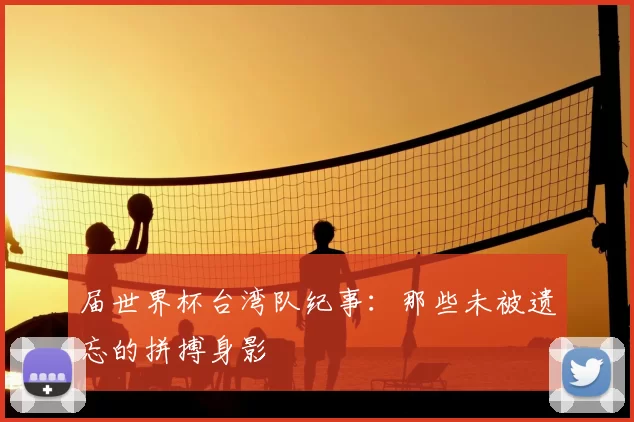 届世界杯台湾队纪事:那些未被遗忘的拼搏身影