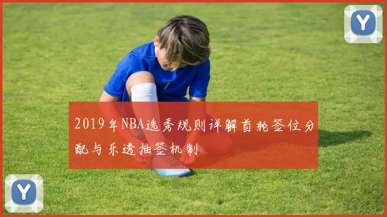 2019年NBA选秀规则详解首轮签位分配与乐透抽签机制