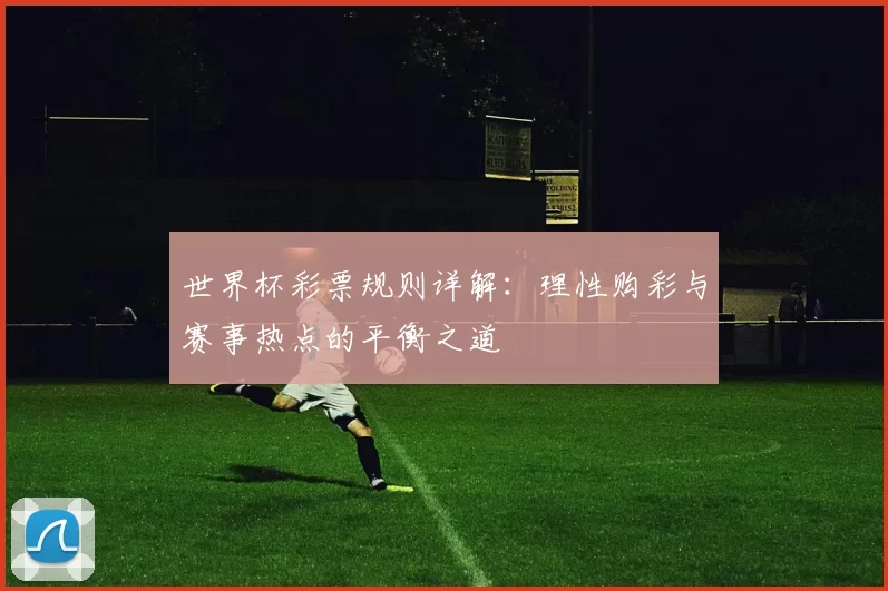 世界杯彩票规则详解：理性购彩与赛事热点的平衡之道