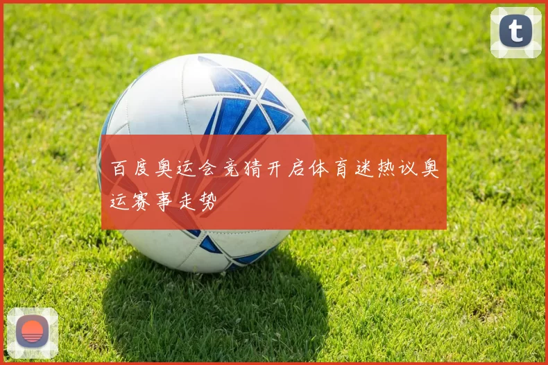 百度奥运会竞猜开启体育迷热议奥运赛事走势
