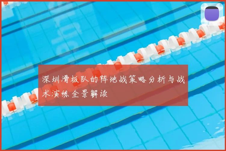 深圳滑板队的阵地战策略分析与战术演练全景解读