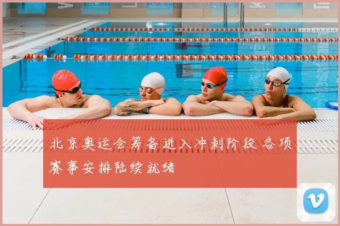 北京奥运会筹备进入冲刺阶段 各项赛事安排陆续就绪
