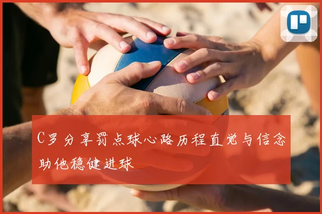 C罗分享罚点球心路历程直觉与信念助他稳健进球