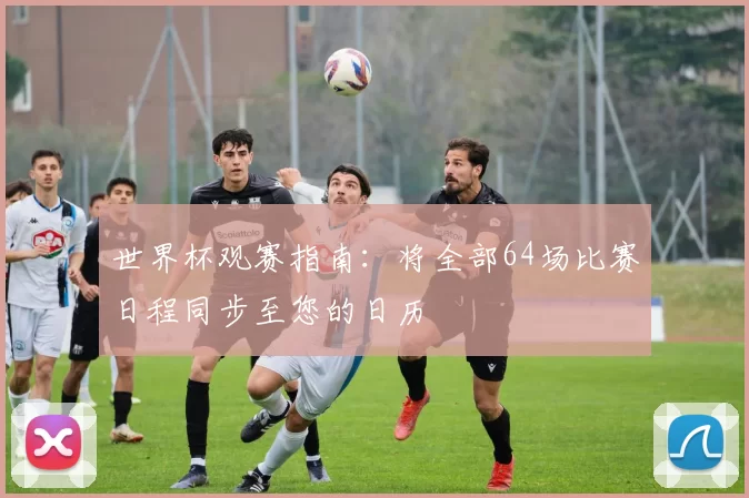 世界杯观赛指南：将全部64场比赛日程同步至您的日历